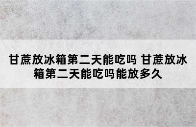 甘蔗放冰箱第二天能吃吗 甘蔗放冰箱第二天能吃吗能放多久